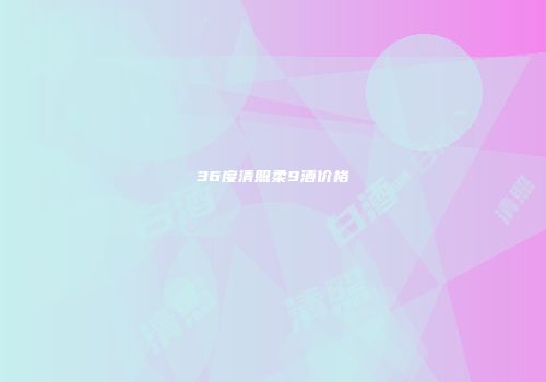 36度清照柔9酒价格