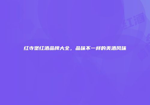 红寺堡红酒品牌大全，品味不一样的美酒风味