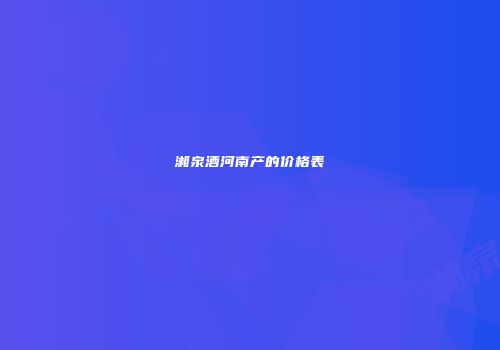 湘泉酒河南产的价格表