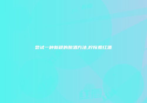 尝试一种新颖的酿酒方法,柠檬煮红酒