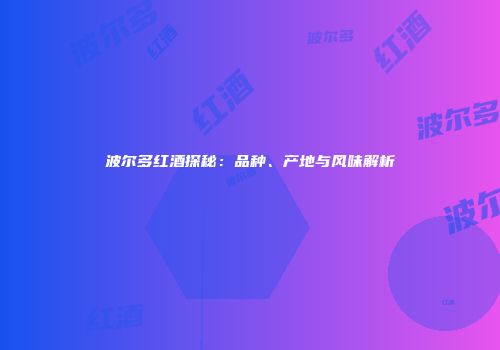 波尔多红酒探秘：品种、产地与风味解析