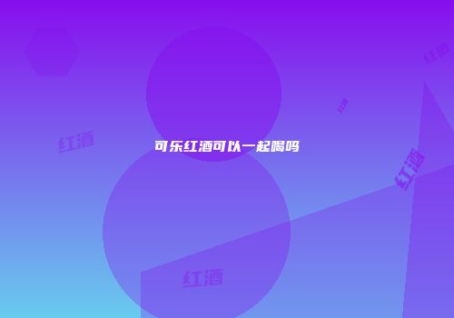 可乐红酒可以一起喝吗