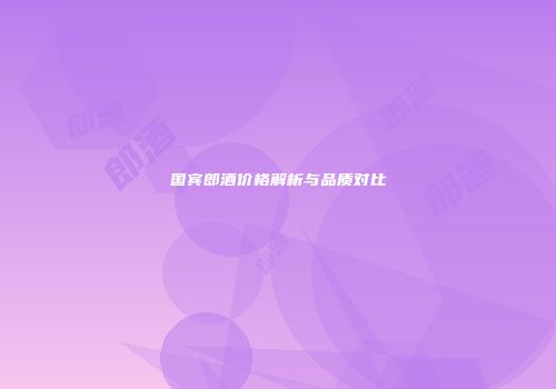 国宾郎酒价格解析与品质对比