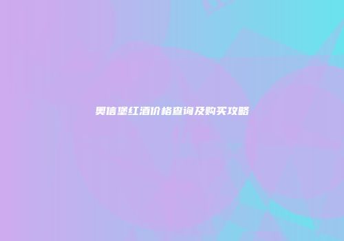 奥信堡红酒价格查询及购买攻略