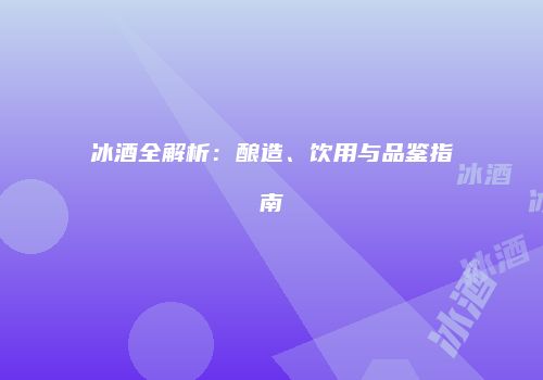 冰酒全解析：酿造、饮用与品鉴指南
