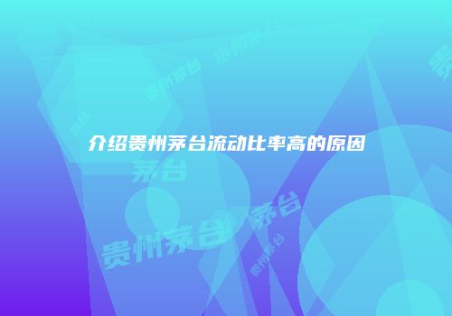 介绍贵州茅台流动比率高的原因