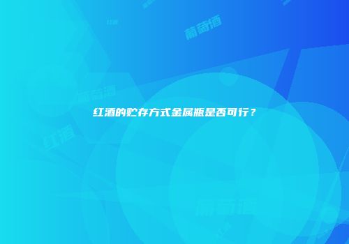 红酒的贮存方式金属瓶是否可行？