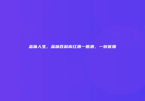 品味人生，品味百利高红酒一瓶酒，一份优雅