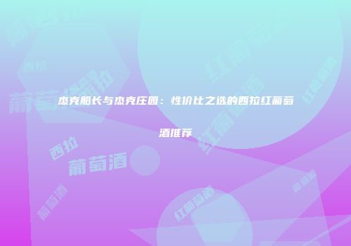杰克船长与杰克庄园：性价比之选的西拉红葡萄酒推荐