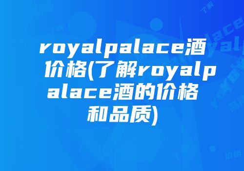 royalpalace酒价格(了解royalpalace酒的价格和品质)
