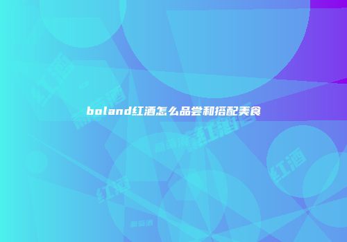 boland红酒怎么品尝和搭配美食