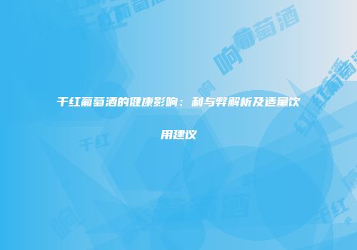 干红葡萄酒的健康影响：利与弊解析及适量饮用建议