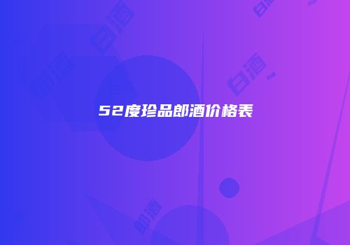 52度珍品郎酒价格表