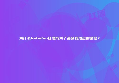 为什么beleden红酒成为了品味和地位的象征？