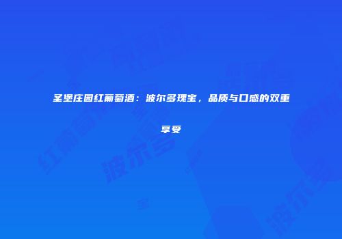 圣堡庄园红葡萄酒：波尔多瑰宝，品质与口感的双重享受