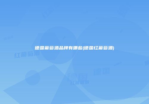 德国葡萄酒品牌有哪些(德国红葡萄酒)