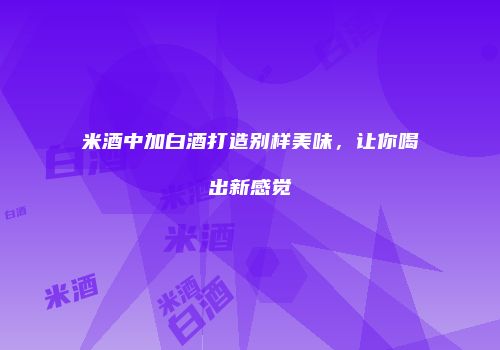 米酒中加白酒打造别样美味，让你喝出新感觉