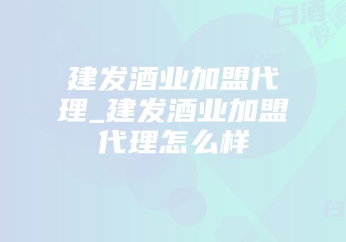 建发酒业加盟代理_建发酒业加盟代理怎么样