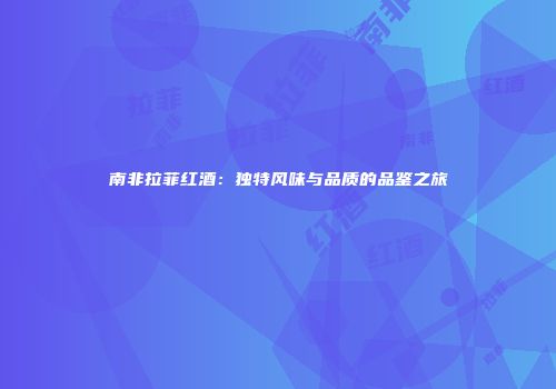 南非拉菲红酒：独特风味与品质的品鉴之旅