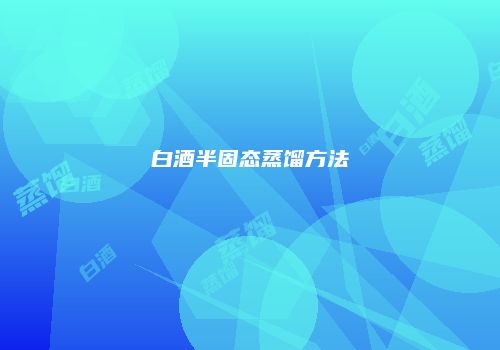 白酒半固态蒸馏方法