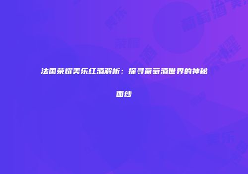法国荣耀美乐红酒解析：探寻葡萄酒世界的神秘面纱