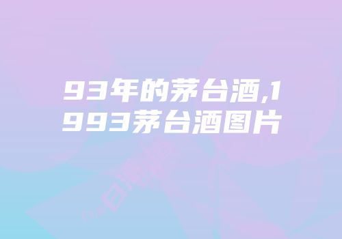 93年的茅台酒,1993茅台酒图片