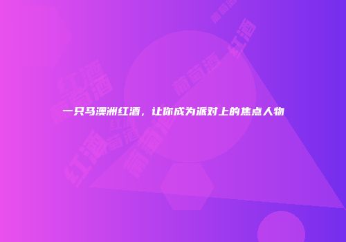 一只马澳洲红酒，让你成为派对上的焦点人物