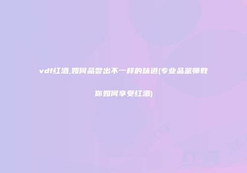 vdf红酒,如何品尝出不一样的味道(专业品鉴师教你如何享受红酒)