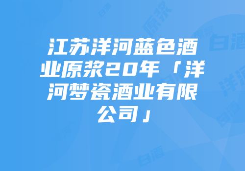 江苏洋河蓝色酒业原浆20年「洋河梦瓷酒业有限公司」