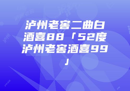 泸州老窖二曲白酒喜88「52度泸州老窖酒喜99」