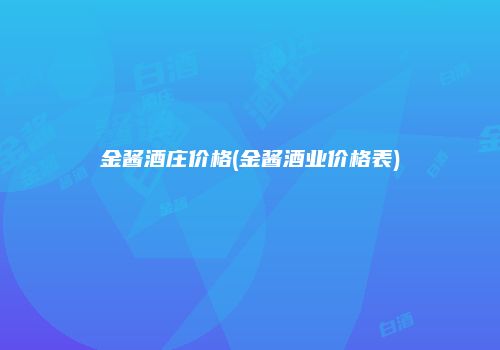金酱酒庄价格(金酱酒业价格表)