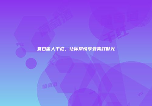夏日丽人干红，让你尽情享受美好时光