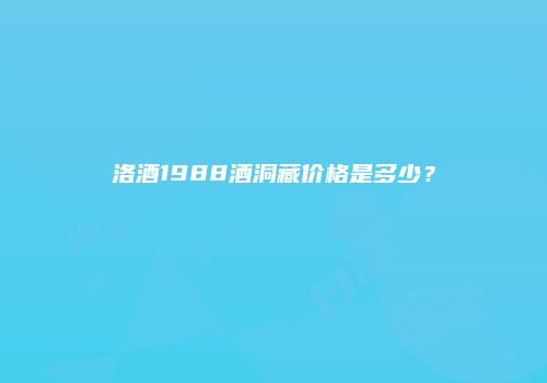 洛酒1988酒洞藏价格是多少？