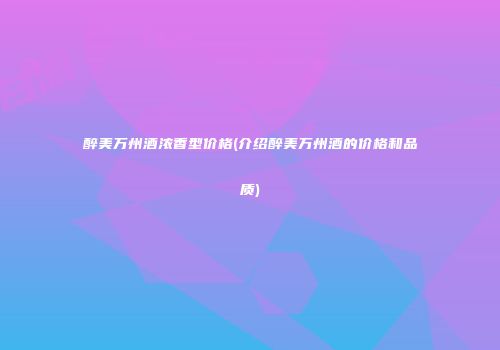 醉美万州酒浓香型价格(介绍醉美万州酒的价格和品质)