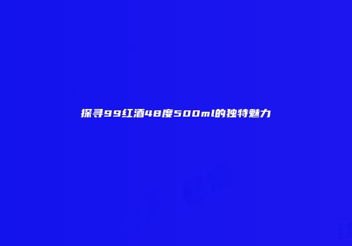 探寻99红酒48度500ml的独特魅力