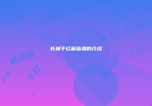 长城干红葡萄酒的介绍