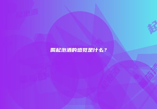 喝起泡酒的感觉是什么？