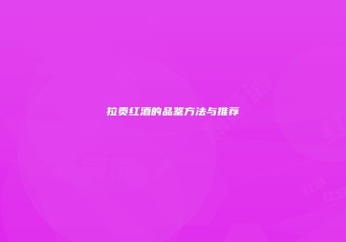 拉贡红酒的品鉴方法与推荐