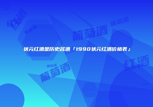 状元红酒是历史名酒「1990状元红酒价格表」
