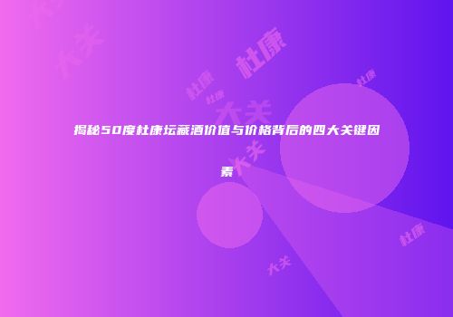 揭秘50度杜康坛藏酒价值与价格背后的四大关键因素