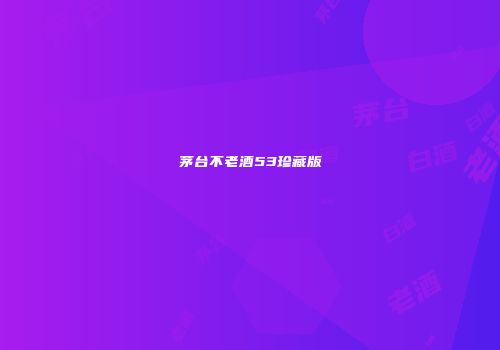 茅台不老酒53珍藏版