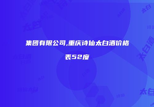 集团有限公司,重庆诗仙太白酒价格表52度