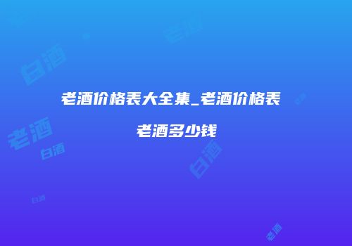 老酒价格表大全集_老酒价格表 老酒多少钱