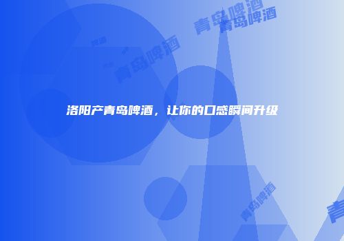 洛阳产青岛啤酒，让你的口感瞬间升级