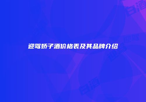 迎驾娇子酒价格表及其品牌介绍