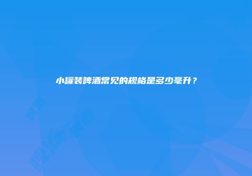 小罐装啤酒常见的规格是多少毫升？