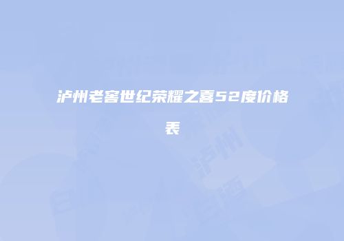 泸州老窖世纪荣耀之喜52度价格表