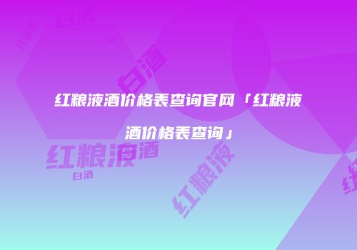 红粮液酒价格表查询官网「红粮液酒价格表查询」