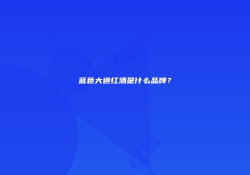 蓝色大道红酒是什么品牌？