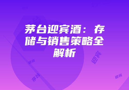 茅台迎宾酒：存储与销售策略全解析